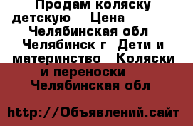 Продам коляску детскую  › Цена ­ 2 000 - Челябинская обл., Челябинск г. Дети и материнство » Коляски и переноски   . Челябинская обл.